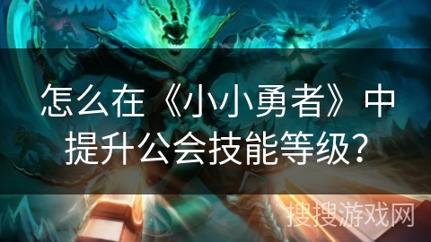 怎么在《小小勇者》中提升公会技能等级？