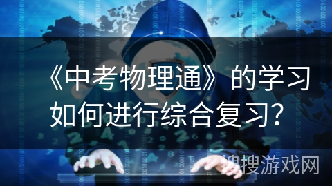 《中考物理通》的学习如何进行综合复习？