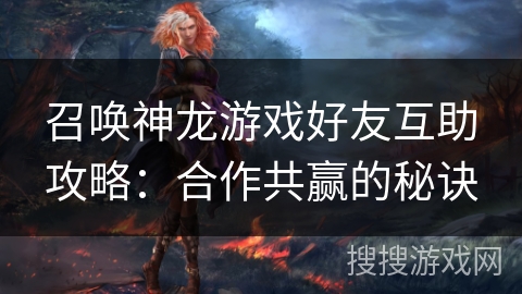召唤神龙游戏好友互助攻略：合作共赢的秘诀
