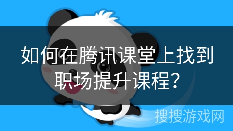 如何在腾讯课堂上找到职场提升课程？
