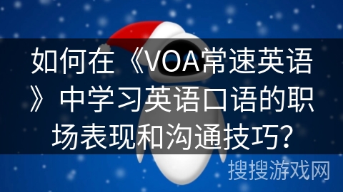 如何在《VOA常速英语》中学习英语口语的职场表现和沟通技巧？