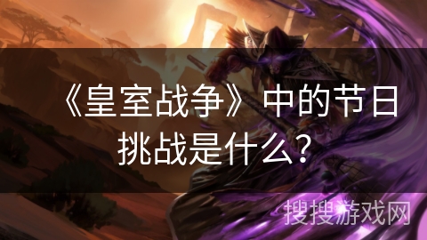 《皇室战争》中的节日挑战是什么？