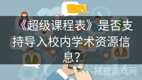 《超级课程表》是否支持导入校内学术资源信息？