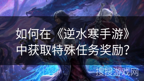 如何在《逆水寒手游》中获取特殊任务奖励？