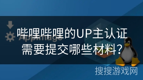 哔哩哔哩的UP主认证需要提交哪些材料？