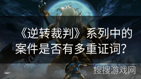 《逆转裁判》系列中的案件是否有多重证词？