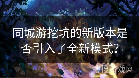 同城游挖坑的新版本是否引入了全新模式？