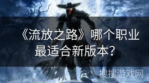 《流放之路》哪个职业最适合新版本？