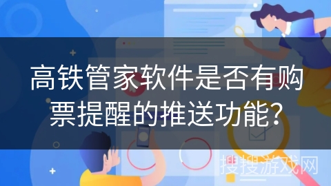 高铁管家软件是否有购票提醒的推送功能？