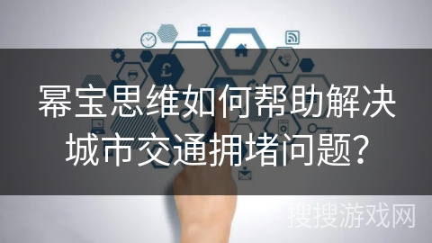 幂宝思维如何帮助解决城市交通拥堵问题？