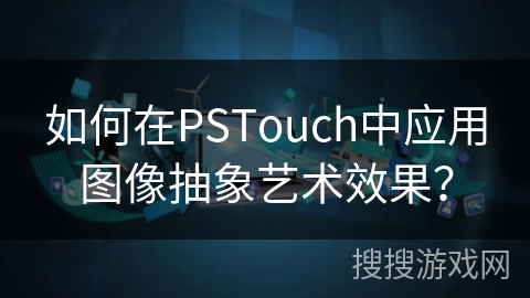 如何在PSTouch中应用图像抽象艺术效果？
