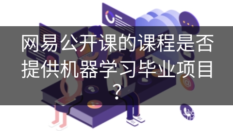 网易公开课的课程是否提供机器学习毕业项目？