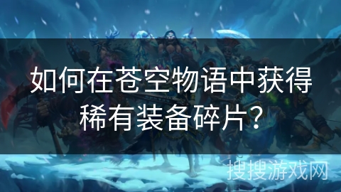 如何在苍空物语中获得稀有装备碎片？