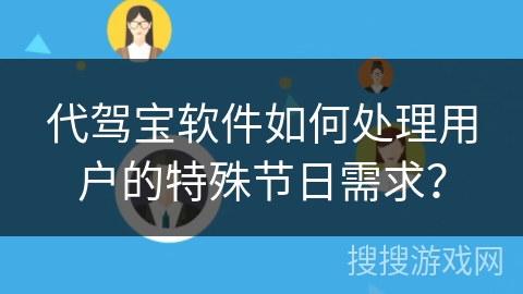 代驾宝软件如何处理用户的特殊节日需求？