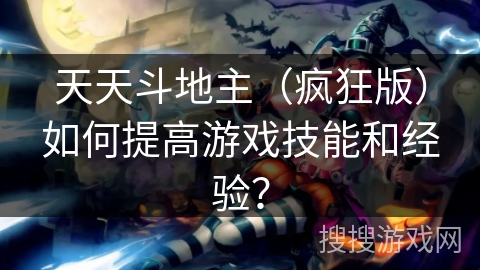 天天斗地主（疯狂版）如何提高游戏技能和经验？