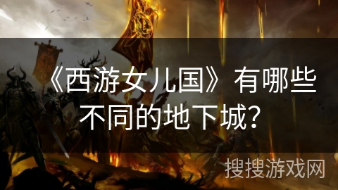 《西游女儿国》有哪些不同的地下城？