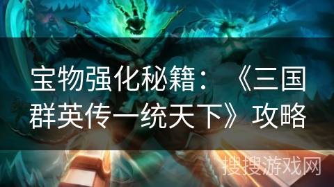 宝物强化秘籍：《三国群英传一统天下》攻略