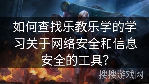 如何查找乐教乐学的学习关于网络安全和信息安全的工具？