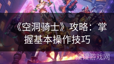 《空洞骑士》攻略：掌握基本操作技巧