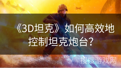 《3D坦克》如何高效地控制坦克炮台？