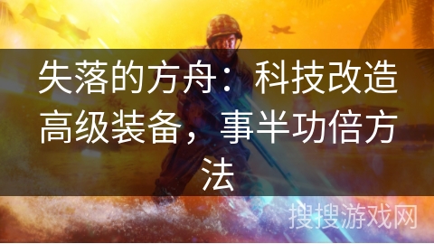 失落的方舟：科技改造高级装备，事半功倍方法