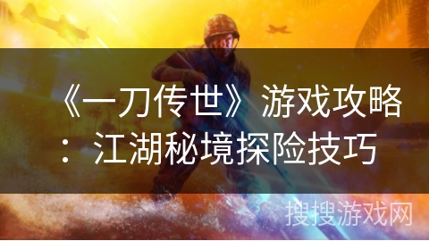 《一刀传世》游戏攻略：江湖秘境探险技巧