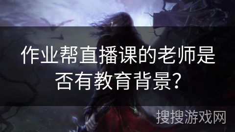 作业帮直播课的老师是否有教育背景？