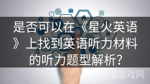 是否可以在《星火英语》上找到英语听力材料的听力题型解析？