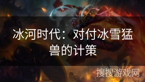 冰河时代：对付冰雪猛兽的计策