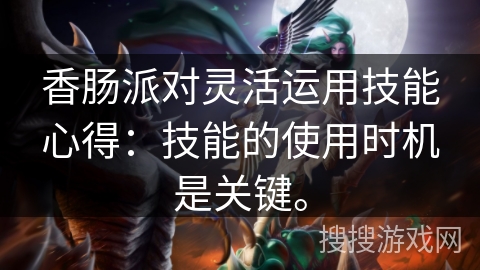 香肠派对灵活运用技能心得：技能的使用时机是关键。