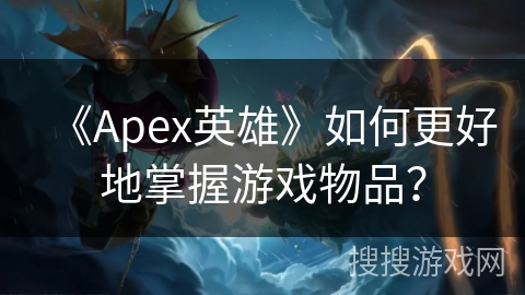 《Apex英雄》如何更好地掌握游戏物品？