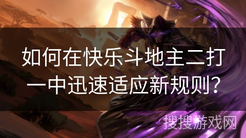 如何在快乐斗地主二打一中迅速适应新规则？