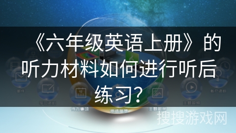 《六年级英语上册》的听力材料如何进行听后练习？