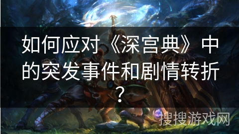 如何应对《深宫典》中的突发事件和剧情转折？