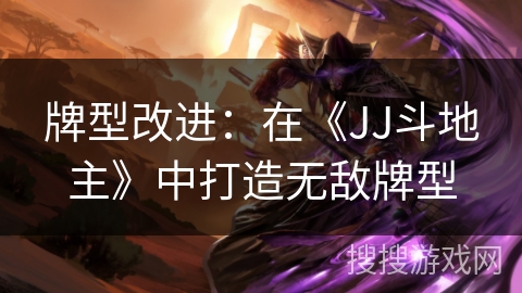 牌型改进：在《JJ斗地主》中打造无敌牌型