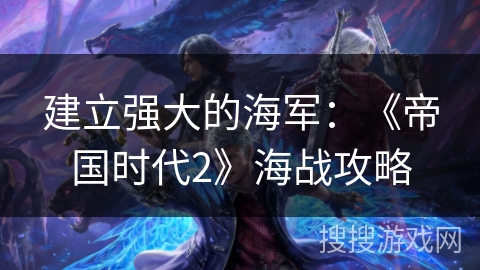 建立强大的海军：《帝国时代2》海战攻略