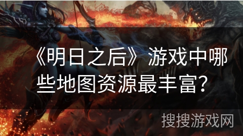 《明日之后》游戏中哪些地图资源最丰富？