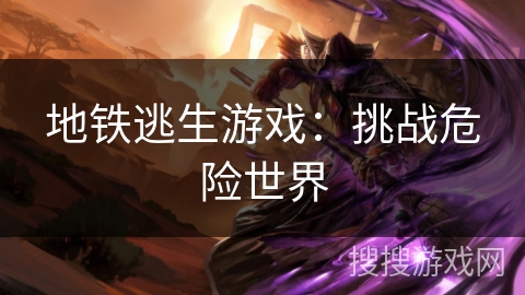 地铁逃生游戏：挑战危险世界