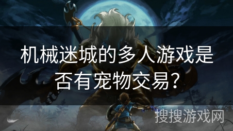 机械迷城的多人游戏是否有宠物交易？