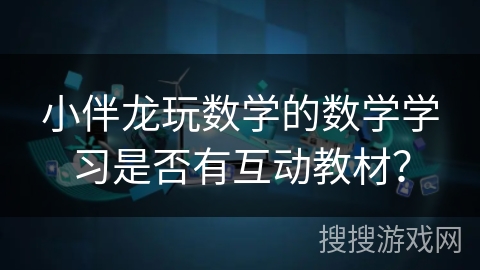 小伴龙玩数学的数学学习是否有互动教材？