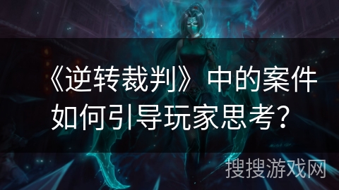 《逆转裁判》中的案件如何引导玩家思考？