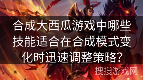 合成大西瓜游戏中哪些技能适合在合成模式变化时迅速调整策略？