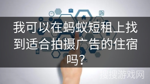 我可以在蚂蚁短租上找到适合拍摄广告的住宿吗？