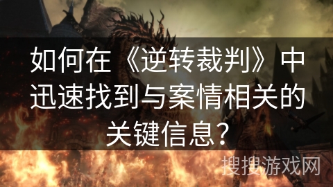 如何在《逆转裁判》中迅速找到与案情相关的关键信息？