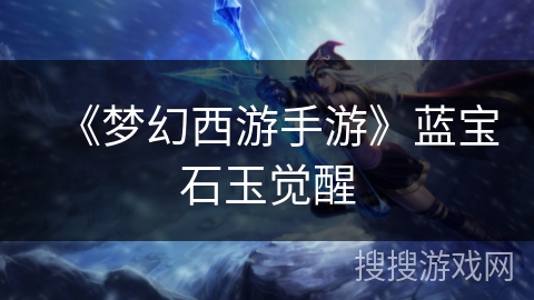 《梦幻西游手游》蓝宝石玉觉醒