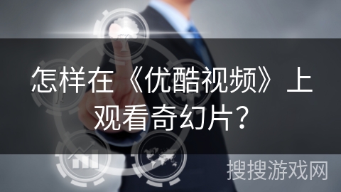 怎样在《优酷视频》上观看奇幻片？