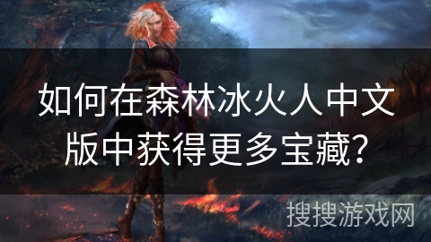 如何在森林冰火人中文版中获得更多宝藏？