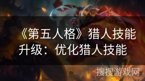 《第五人格》猎人技能升级：优化猎人技能