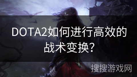 DOTA2如何进行高效的战术变换？