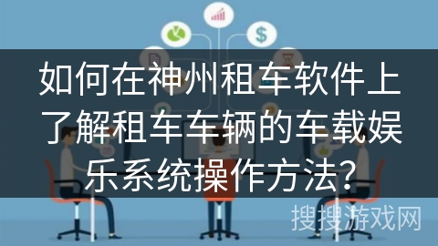 如何在神州租车软件上了解租车车辆的车载娱乐系统操作方法？